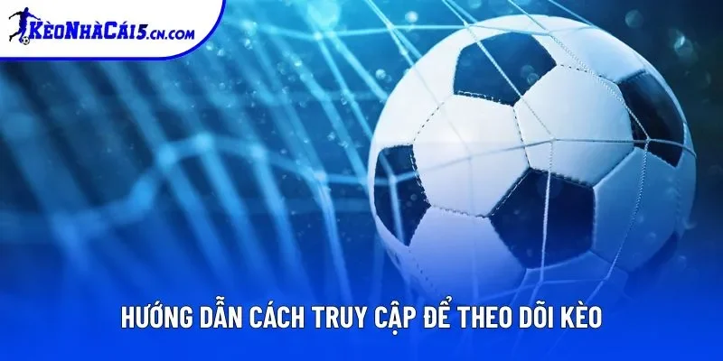 Hướng dẫn cách truy cập để theo dõi Kèo Nhà Cái 5